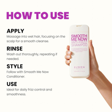 Load image into Gallery viewer, Eleven Australia Smooth  Me Now Anti-Frizz  Shampoo 300ml
